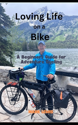 Loving Life on a Bike: A beginner's Guide to Adventure Cycling - Lewis, Mark