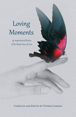 Loving Moments: 59 Inspirational Stories of the Many Faces of Love - Lehman, Yvonne (Editor)