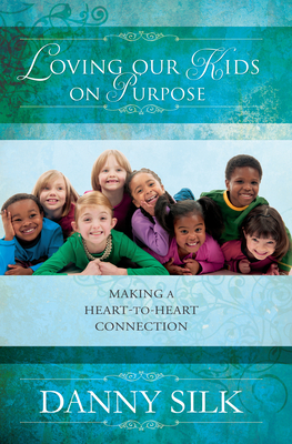 Loving Our Kids on Purpose: Making a Heart-To-Heart Connection - Silk, Danny