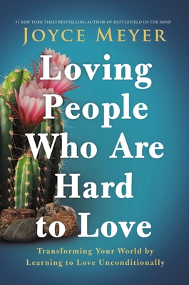Loving People Who Are Hard to Love: Transforming Your World by Learning to Love Unconditionally - Meyer, Joyce