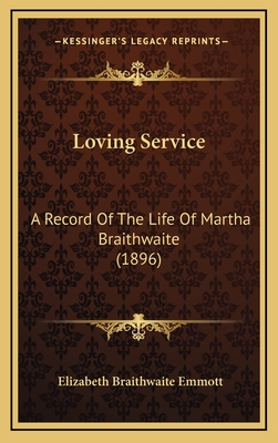 Loving Service: A Record of the Life of Martha Braithwaite (1896) - Emmott, Elizabeth Braithwaite