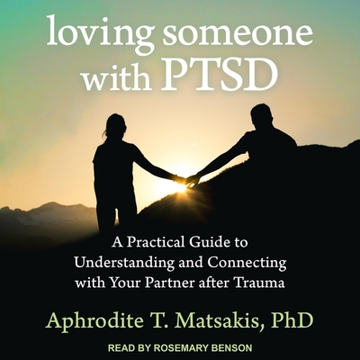 Loving Someone with Ptsd Lib/E: A Practical Guide to Understanding and Connecting with Your Partner After Trauma - Matsakis, Aphrodite T, and Benson, Rosemary (Read by)