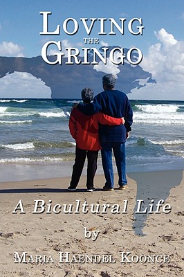 Loving the Gringo: A Bicultural Life - Koonce, Maria Haendel