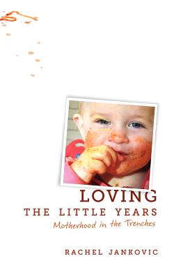 Loving the Little Years: Motherhood in the Trenches - Jankovic, Rachel