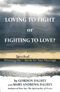 Loving to Fight or Fighting to Love: Winning the Spiritual Battle for Your Marriage