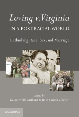 Loving v. Virginia in a Post-Racial World: Rethinking Race, Sex, and Marriage - Noble Maillard, Kevin (Editor), and Cuison Villazor, Rose (Editor)