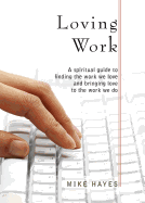 Loving Work: A Spiritual Guide to Finding the Work We Love and Bringing Love to the Work We Do