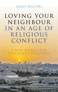 Loving Your Neighbour in an Age of Religious Conflict: A New Agenda for Interfaith Relations