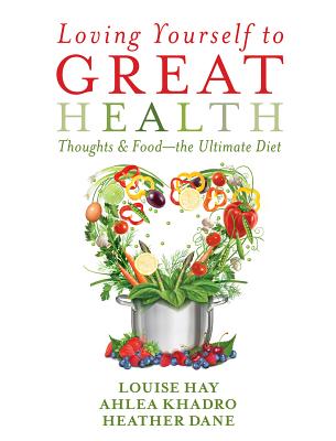 Loving Yourself to Great Health: Thoughts & Food--The Ultimate Diet - Hay, Louise L, and Khadro, Ahlea, and Dane, Heather