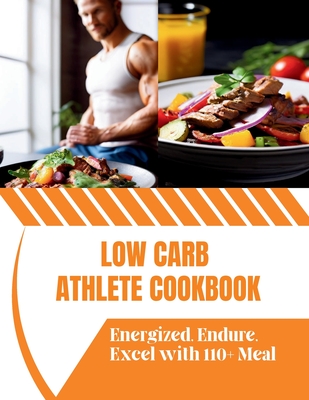 Low Carb Athlete Cookbook: Energized, Endure, Excel with 110+ Meal - Robinson, Daisy