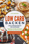 Low Carb Backen: Low Carb Backbuch fr Anfnger. Gesunde, schnelle und leckere Rezepte zum Nachmachen. Das Low Carb Backbuch fr ernhrungsbewusste Menschen.