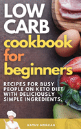 Low Carb Cookbook for Beginners: Recipes For Busy People on Keto Diet with Deliciously Simple Ingredients.