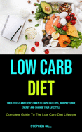 Low Carb Diet: The Fastest And Easiest Way To Rapid Fat Loss, Irrepressible Energy And Change Your Lifestyle (Complete Guide To The Low Carb Diet Lifestyle)