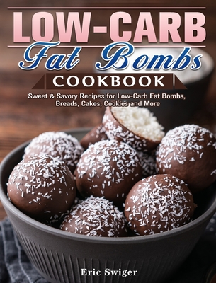 Low-Carb Fat Bombs Cookbook: Sweet & Savory Recipes for Low-Carb Fat Bombs, Breads, Cakes, Cookies and More - Swiger, Eric