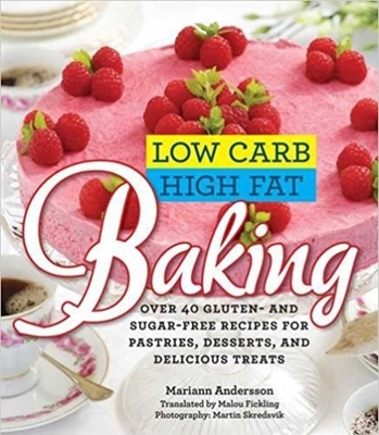 Low Carb High Fat Baking: Over 40 Gluten- And Sugar-Free Recipes for Pastries, Desserts, and Delicious Treats - Andersson, Mariann, and Skredsvik, Martin (Photographer)