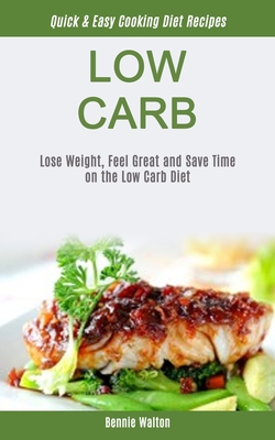 Low Carb: Lose Weight, Feel Great And Save Time On The Low Carb Diet (Quick & Easy Cooking Diet Recipes) - Walton, Bennie