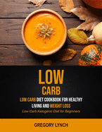 Low Carb: Low Carb Diet Cookbook for Healthy Living and Weight Loss (Low Carb Ketogenic Diet for Beginners)