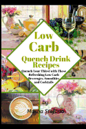 Low Carb Quench Drink Recipes: Quench Your Thirst with These Refreshing Low Carb Beverages, Smoothies and Cocktails