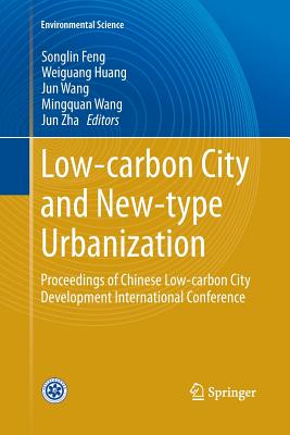 Low-Carbon City and New-Type Urbanization: Proceedings of Chinese Low-Carbon City Development International Conference - Feng, Songlin (Editor), and Huang, Weiguang (Editor), and Wang, Jun (Editor)