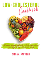 Low Cholesterol Cookbook: Delicious recipes that will protect your arteries from high blood cholesterol levels