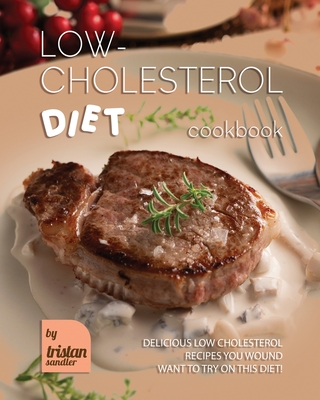 Low-Cholesterol Diet Cookbook: Delicious Low Cholesterol Recipes You Wound Want to Try on This Diet! - Sandler, Tristan