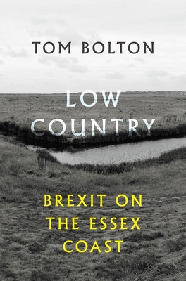 Low Country: Brexit on the Essex Coast - Bolton, Tom