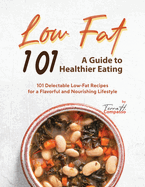 Low Fat 101 - A Guide to Healthier Eating: 101 Delectable Low-Fat Recipes for a Flavorful and Nourishing Lifestyle