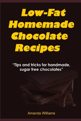 Low Fat Homemade Chocolate Recipe: Tips And Tricks For Handmade Chocolate - Williams, Amanda