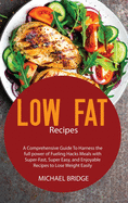 Low Fat Recipes: The Ultimate Guide To Fast, Tasty and Healthy Recipes to Help You Keep Healthy and Lose Weight