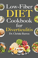 Low Fiber Diet Cookbook for Diverticulitis: Recipe Book Diet Guide with Low Residue Dairy-Free Gluten-Free Recipes for Beginners and Newly Diagnosed with Crohn's Disease, and Ulcerative Colitis