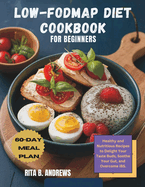 Low-Fodmap Diet Cookbook for Beginners: Healthy and Nutritious Recipes to Delight Your Taste Buds, Soothe Your Gut, and Overcome IBS with a 60-Day Meal Plan