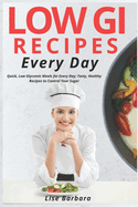 Low GI Recipes Every Day: Quick, Low Glycemic Meals for Every Day; Tasty, Healthy Recipes to Control Your Sugar
