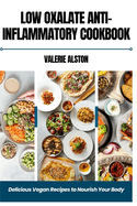 Low Oxalate Anti-Inflammatory Cookbook: Delicious Vegan Recipes to Nourish Your Body
