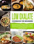 Low Oxalate Cookbook for Beginners: 200 Flavorful and Healthy Recipes to Quickly Manage and Reduce Inflammation, Prevent Kidney Stones and Renal Disease Including a 28-Day Meal Plan