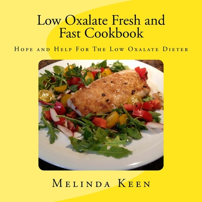 Low Oxalate Fresh and Fast Cookbook: Hope and Help For The Low Oxalate Dieter - Keen, Melinda