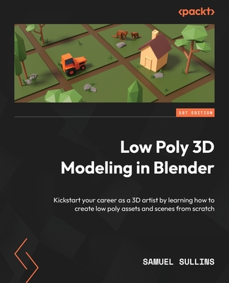 Low Poly 3D Modeling in Blender: Kickstart your career as a 3D artist by learning how to create low poly assets and scenes from scratch - Sullins, Samuel