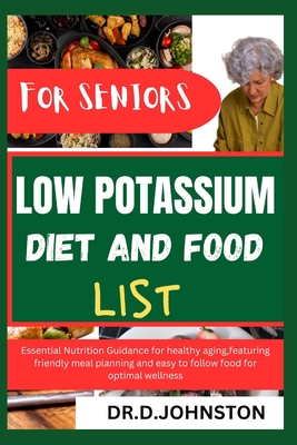 Low Potassium Diet and Food List for Seniors: Essential Nutrition Guidance for healthy aging, featuring friendly meal planning and easy to follow food for optimal wellness - Johnston, Dr D