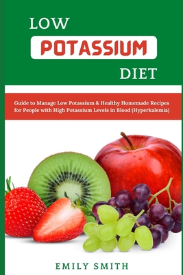 Low Potassium Diet: Guide to Manage Low Potassium & Healthy Homemade Recipes for People with High Potassium Levels in Blood (Hyperkalemia) - Smith, Emily
