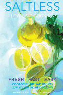 Low Salt Cooking: Salt-Less Fresh Fast Easy. Low Salt Recipes, Low Sodium Cookbook