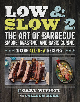 Low & Slow 2: The Art of Barbecue, Smoke-Roasting, and Basic Curing - Wiviott, Gary, and Rush, Colleen