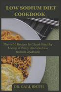 Low Sodium Diet Cookbook: Flavorful Recipes for Heart-Healthy Living: A Comprehensive Low Sodium Cookbook