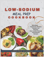 Low-Sodium Meal Prep Cookbook: A Comprehensive Guide to Nourishing Your Heart with Less Salt Meals for Beginners and Beyond