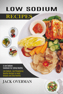Low Sodium Recipes: A Low Sodium Cookbook for Eating Healthy (Low Sodium, Low Phosphorus Healthy Recipes to Avoid Dialysis and Stay Healthy)