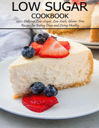Low Sugar Cookbook: 250+ Delicious Low-Sugar, Low-Carb, Gluten-Free Recipes for Eating and Living Healthy