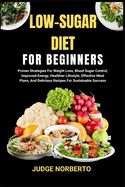 Low-Sugar Diet for Beginners: Proven Strategies For Weight Loss, Blood Sugar Control, Improved Energy, Healthier Lifestyle, Effective Meal Plans, And Delicious Recipes For Sustainable Success