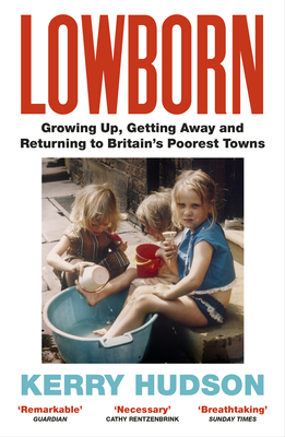 Lowborn: Growing Up, Getting Away and Returning to Britain's Poorest Towns - Hudson, Kerry