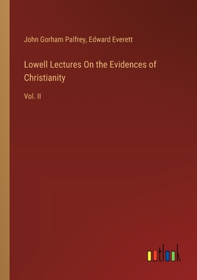 Lowell Lectures On the Evidences of Christianity: Vol. II - Everett, Edward, and Palfrey, John Gorham