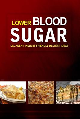 Lower Blood Sugar ? Decadent Insulin-Friendly Dessert Ideas: Grain-Free, Sugar-Free Cookbook for Healthy Blood Sugar Levels - Lower Blood Sugar Cookbook