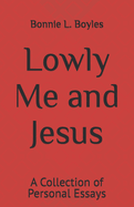 Lowly Me and Jesus: A collection of Personal Essays