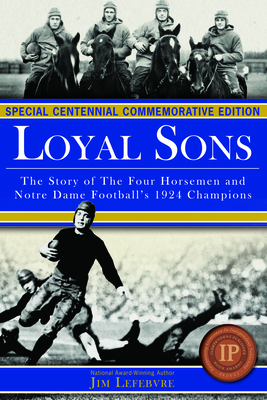 Loyal Sons: The Story of the Four Horsemen and Notre Dame Football's 1924 Champions (Special Centennial Commemorative Edition) - Lefebvre, Jim